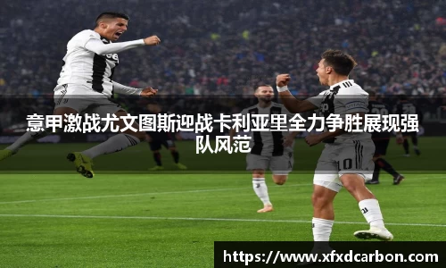 意甲激战尤文图斯迎战卡利亚里全力争胜展现强队风范